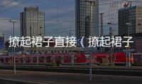 撩起裙子直接（撩起裙子直接）