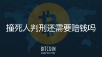 撞死人判刑還需要賠錢嗎（撞死人判幾年）