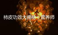柿皮功效大揭秘！營(yíng)養(yǎng)師親探，教你如何充分利用柿皮，拯救肌膚問題！
