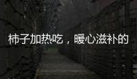 柿子加熱吃，暖心滋補的秘密武器！