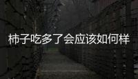 柿子吃多了會應該如何樣