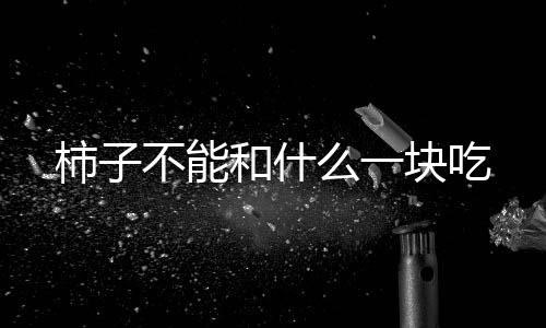 柿子不能和什么一塊吃