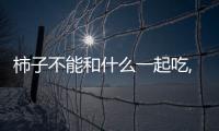 柿子不能和什么一起吃,柿子食用禁忌大全