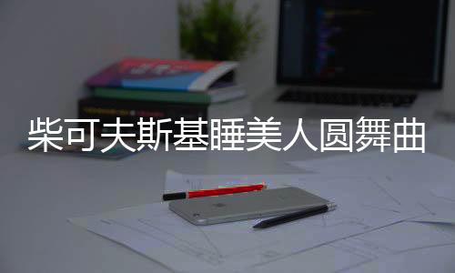 柴可夫斯基睡美人圓舞曲（柴可夫斯基睡美人）