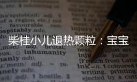 柴桂小兒退熱顆粒：寶寶退燒神器，告別高燒糾纏！