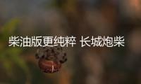 柴油版更純粹 長城炮柴油版車型7月上市