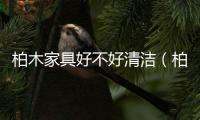 柏木家具好不好清潔（柏木家具好不好）