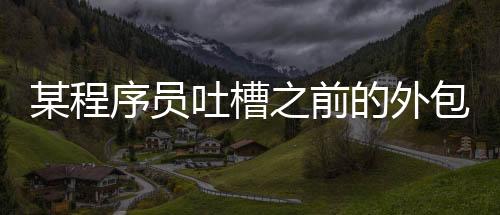 某程序員吐槽之前的外包同事能力不行，但他卻成了大廠程序員