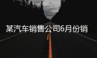 某汽車銷售公司6月份銷售某廠家的汽車產品