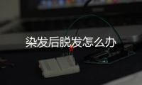 染發后脫發怎么辦