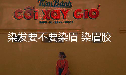 染發要不要染眉 染眉膠有什么危害