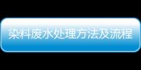 染料廢水處理方法及流程（染料廢水如何處理）