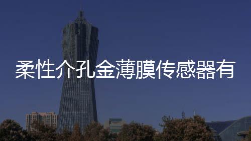 柔性介孔金薄膜傳感器有望解鎖新一代植入式醫療器械