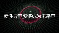 柔性導電膜將成為未來電視行業的價值創造者,行業資訊