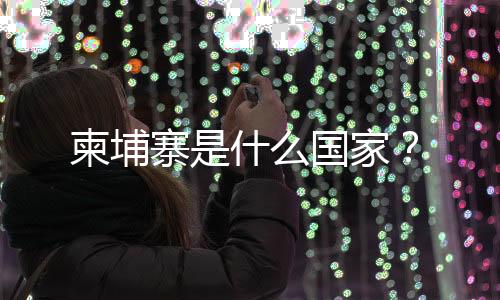 柬埔寨是什么國(guó)家？