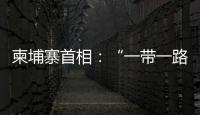 柬埔寨首相：“一帶一路”倡議為發展中國家提供有利條件