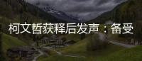 柯文哲獲釋后發聲：備受壓迫與凌虐