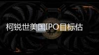 柯銳世美國IPO目標(biāo)估值為110億美元