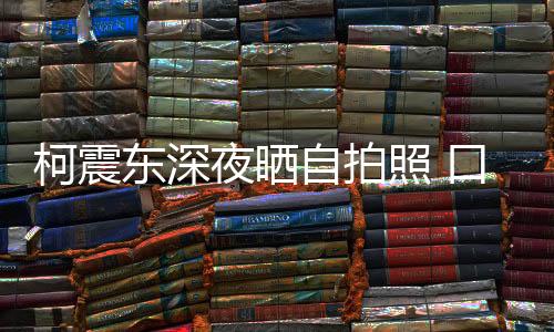 柯震東深夜曬自拍照 口罩遮面帥氣藏不住【娛樂新聞】風尚中國網