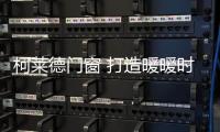 柯萊德門窗 打造暖暖時光的詩意生活