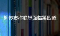 柳傳志稱聯想面臨第四道坎 楊元慶如何再闖關