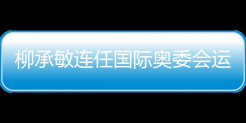 柳承敏連任國際奧委會運動員委員會副主席 強調要加強韓國體育外交