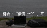 柳巖：“借胸上位”、宅男女神，她和世界有多少誤會？