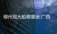 柳州觀光船哪里坐:廣西柳州觀賞車