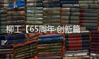 柳工【65周年·創新篇】踐行新理念 重塑 “大國重器”底色