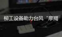 柳工設備助力臺風“摩羯”災后重建