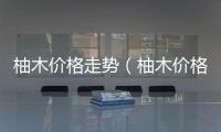 柚木價格走勢（柚木價格）