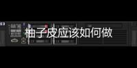 柚子皮應(yīng)該如何做
