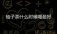 柚子茶什么時(shí)候喝最好