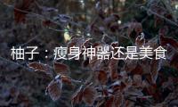 柚子：瘦身神器還是美食幻想？
