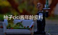 柚子cici醬年齡資料簡介 哪里人怎么火的直播ID