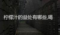 檸檬汁的益處有哪些,喝檸檬汁的好處及功效解析