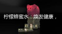 檸檬蜂蜜水：煥發健康，輕松美肌！