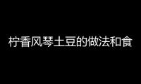 檸香風琴土豆的做法和食材用料及健康功效