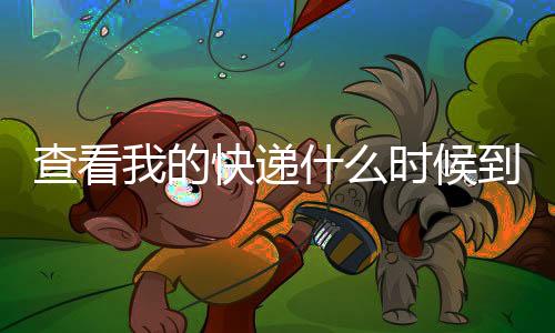 查看我的快遞什么時候到（查看我的快遞）