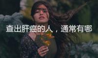 查出肝癌的人，通常有哪些共性？若及早發現，肝或許還有救