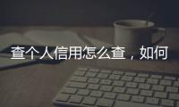 查個人信用怎么查，如何查看個人信用度