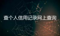 查個人信用記錄網上查詢（查個人信用記錄）