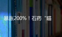 暴漲200%！石藥“瞄準(zhǔn)”抗腫瘤藥 原研藥再受沖擊