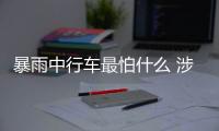 暴雨中行車最怕什么 涉水后3步即獲賠