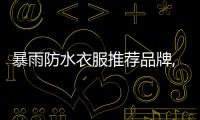 暴雨防水衣服推薦品牌,防暴雨外套