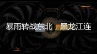 暴雨轉(zhuǎn)戰(zhàn)東北，黑龍江連發(fā)三條暴雨紅色預(yù)警，多家景區(qū)緊急閉園