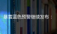 暴雪藍色預(yù)警繼續(xù)發(fā)布：北京等6省區(qū)市局地暴雪