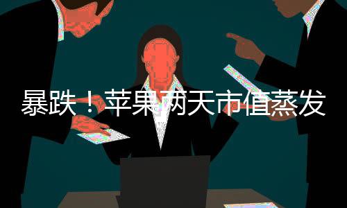 暴跌！蘋果兩天市值蒸發1900億美元