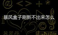 暴風盒子刷新不出來怎么辦（暴風盒子刷新不出來）