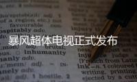 暴風超體電視正式發布 全方位樹立行業新標桿